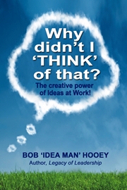 Why Didn’t I THINK of That? The power of Ideas at Work! By Bob ‘Idea Man’ Hooey